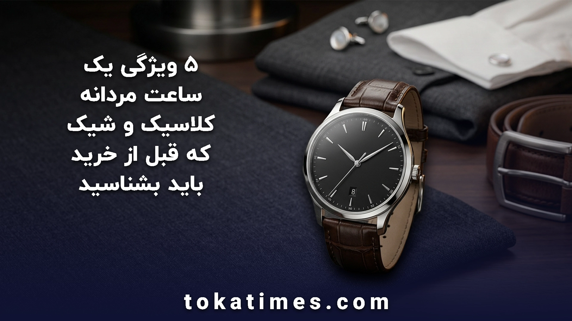 ۵ ویژگی یک ساعت مردانه کلاسیک و شیک که قبل از خرید باید بشناسید